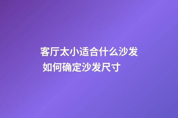 客厅太小适合什么沙发 如何确定沙发尺寸